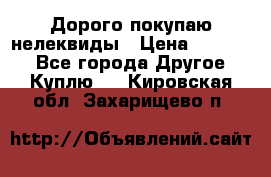 Дорого покупаю нелеквиды › Цена ­ 50 000 - Все города Другое » Куплю   . Кировская обл.,Захарищево п.